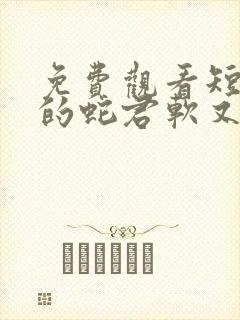 免费观看短剧我的蛇君软又妖