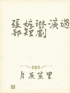 张婉琳演过的全部短剧