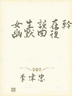 女生说在干嘛呢幽默回复