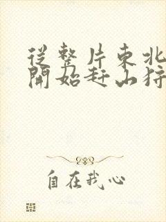 从整片东北林区开始赶山狩猎笔趣阁