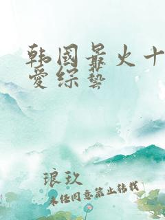 韩国最火十大恋爱综艺