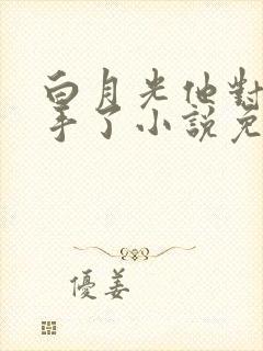 白月光他对我下手了小说免费阅读