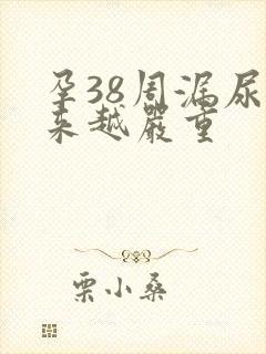 孕38周漏尿越来越严重