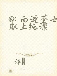 @: 向涟苍士献上纯洁
