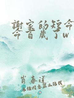 谢家的短命鬼长命百岁了w