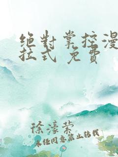 绝对掌控漫画下拉式 免费