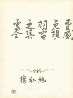 云之羽免费观看全集电视剧高清