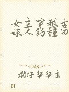 女主穿越古代已嫁人的种田文