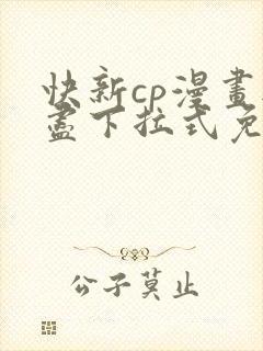快新cp漫画无尽下拉式免费阅读