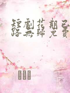 短剧花期已尽陌路无归免费观看