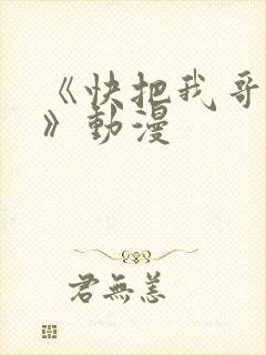 《快把我哥带走》动漫