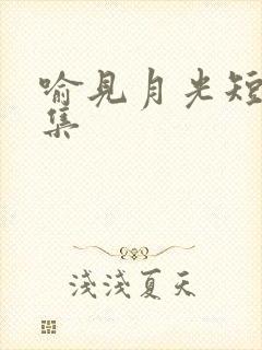 喻见月光短剧全集