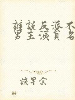 谁说反派不能当男主演员名单