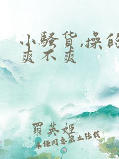 小骚货,操的你爽不爽