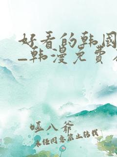 好看的韩国漫画_韩漫免费在线阅读