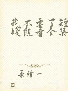 我不要了短剧在线观看全集