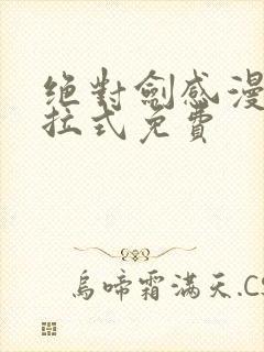 绝对剑感漫画下拉式免费