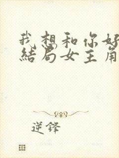 我想和你好好的结局女主角死了