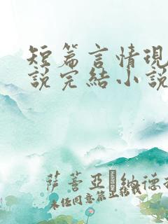 短篇言情现代小说完结小说