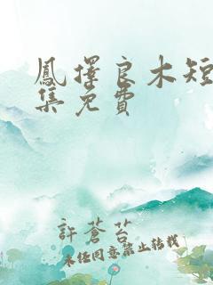 凤择良木短剧全集免费