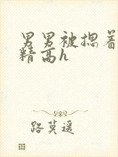 男男被摁着灌浓精高h