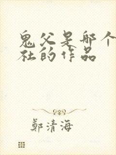 鬼父是哪个动漫社的作品