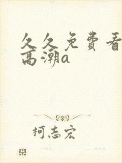 久久免费看少妇高潮a