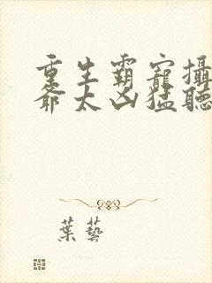 重生霸宠摄政王爷太凶猛听书