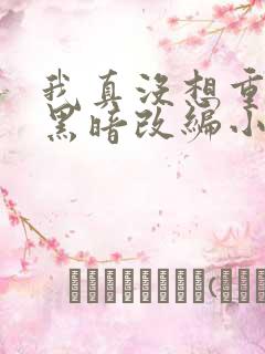 我真没想重生啊黑暗改编小说