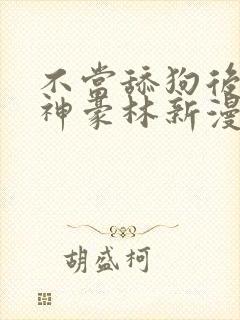 不当舔狗后亿万神豪林新漫画