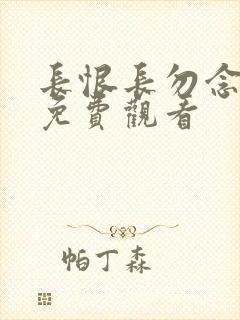 长恨长勿念短剧免费观看