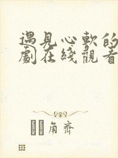 遇见心软的神短剧在线观看