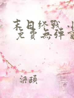 末日终战 小说 免费无弹窗