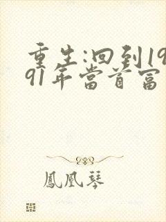 重生:回到1991年当首富阅读全文