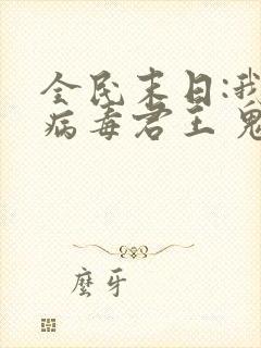 全民末日:我,病毒君王 鬼神阎罗