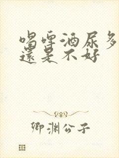 喝啤酒尿多是好还是不好