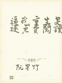 逼我重生是吧程逐免费阅读全文作者