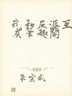 我和反派互相炮灰笔趣阁