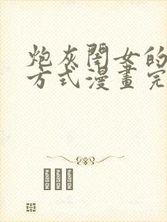 炮灰闺女的生存方式漫画完结了吗