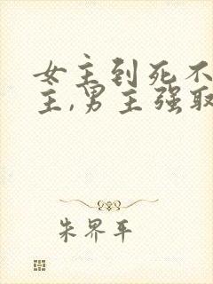 女主到死不爱男主,男主强取豪夺