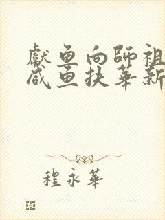 献鱼向师祖献上咸鱼扶华新章节列表