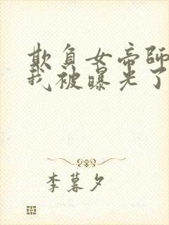 欺负女帝师尊的我被曝光了完整小说