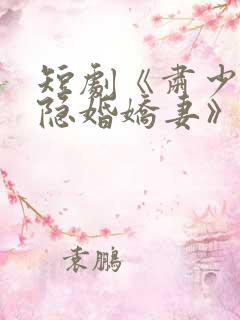 短剧《肃少爷的隐婚娇妻》全集