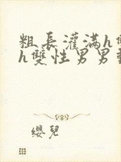 粗长灌满h双龙h双性男男动漫