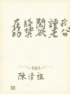 在线阅读我闪婚的禁欲老公竟是财阀大佬小说