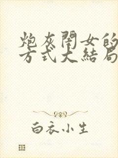 炮灰闺女的生存方式大结局是什么