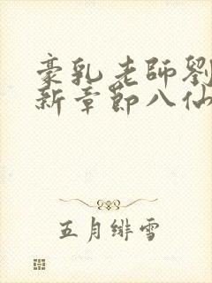 豪乳老师刘艳最新章节八仙小说网