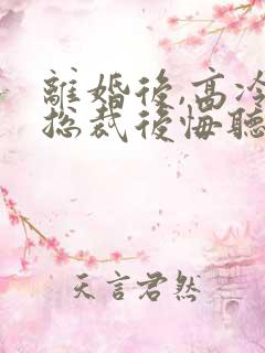 离婚后,高冷女总裁后悔听书完整版