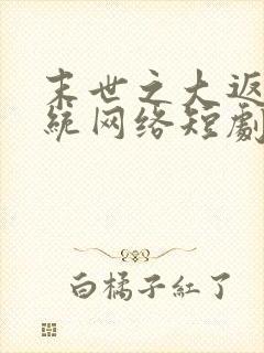 末世之大返还系统网络短剧免费观看