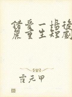 错爱一场后我华丽重生短剧免费观看